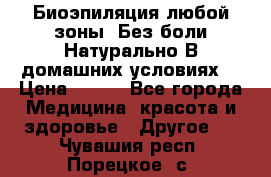 Биоэпиляция любой зоны. Без боли.Натурально.В домашних условиях. › Цена ­ 990 - Все города Медицина, красота и здоровье » Другое   . Чувашия респ.,Порецкое. с.